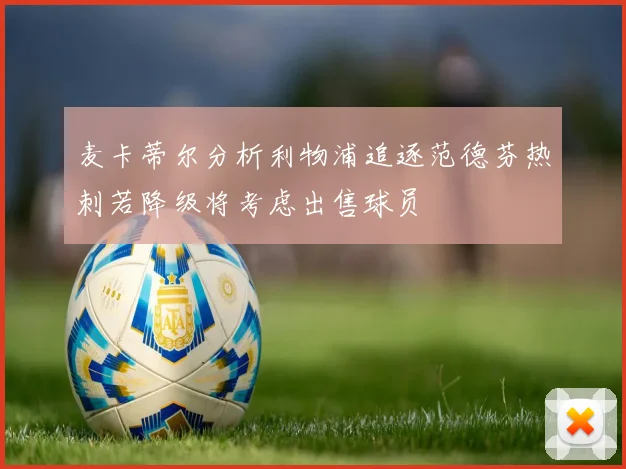 麦卡蒂尔分析利物浦追逐范德芬热刺若降级将考虑出售球员