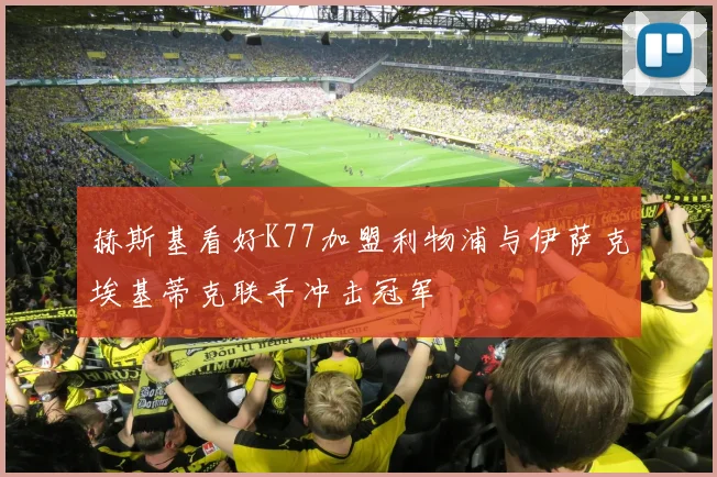 赫斯基看好K77加盟利物浦与伊萨克埃基蒂克联手冲击冠军