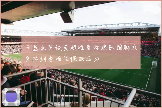 卡塞米罗谈英超难度称狼队国脚众多热刺也面临保级压力
