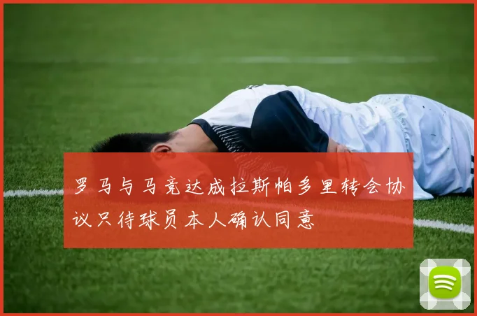 罗马与马竞达成拉斯帕多里转会协议只待球员本人确认同意