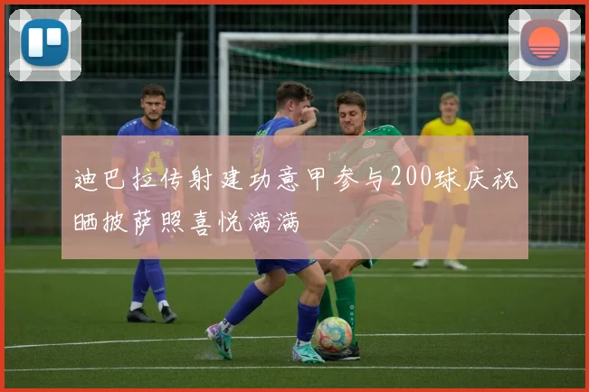 迪巴拉传射建功意甲参与200球庆祝晒披萨照喜悦满满