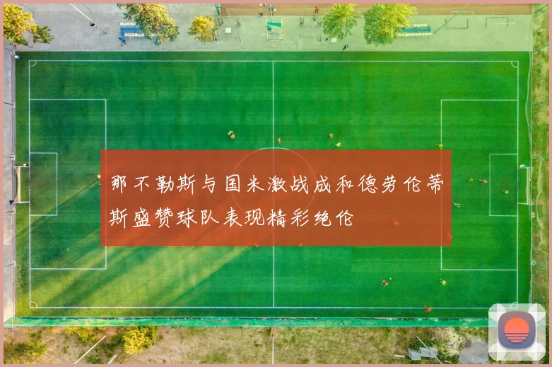 那不勒斯与国米激战成和德劳伦蒂斯盛赞球队表现精彩绝伦