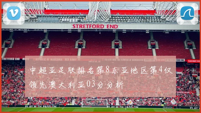 中超亚足联排名第8东亚地区第4仅领先澳大利亚03分分析