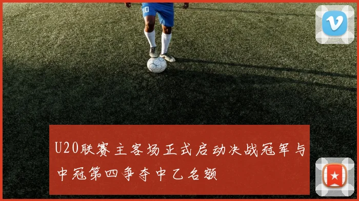 U20联赛主客场正式启动决战冠军与中冠第四争夺中乙名额
