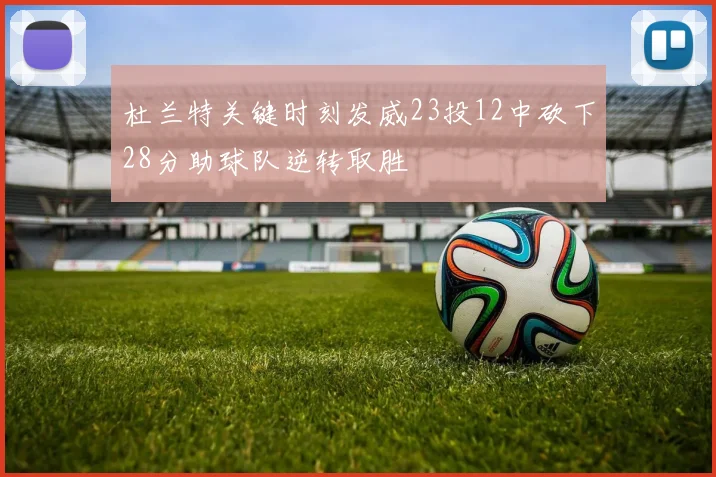 杜兰特关键时刻发威23投12中砍下28分助球队逆转取胜