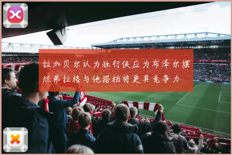 拉加贝尔认为独行侠应为布泽尔摆烂弗拉格与他搭档将更具竞争力