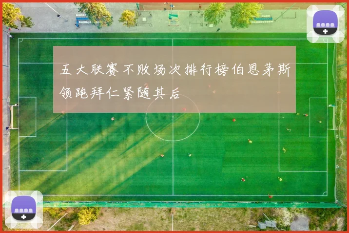 五大联赛不败场次排行榜伯恩茅斯领跑拜仁紧随其后