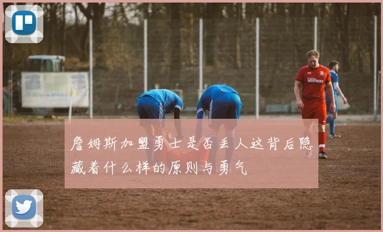 詹姆斯加盟勇士是否丢人这背后隐藏着什么样的原则与勇气